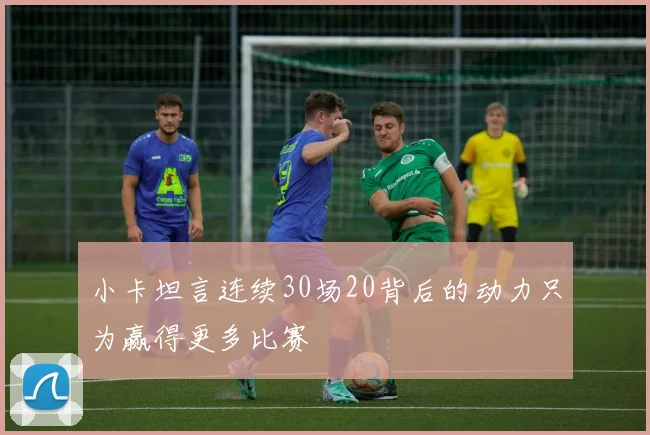 小卡坦言连续30场20背后的动力只为赢得更多比赛
