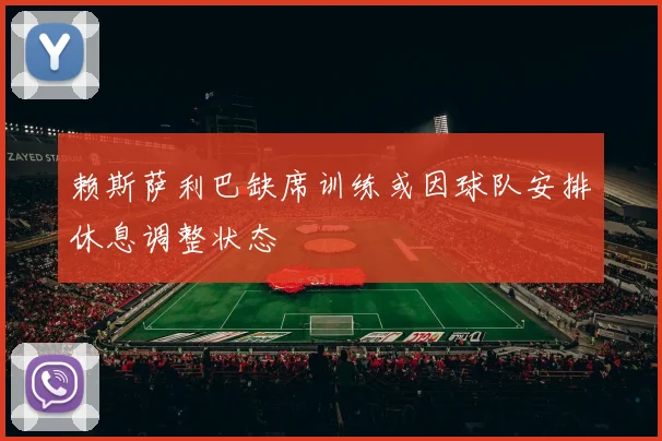 赖斯萨利巴缺席训练或因球队安排休息调整状态