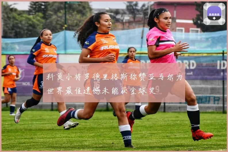 科莫小将罗德里格斯称赞亚马尔为世界最佳遗憾未能获金球奖