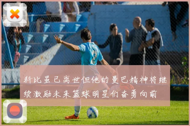 科比虽已离世但他的曼巴精神将继续激励未来篮球明星们奋勇向前