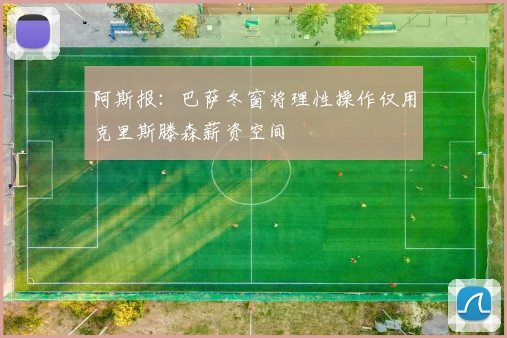 阿斯报：巴萨冬窗将理性操作仅用克里斯滕森薪资空间