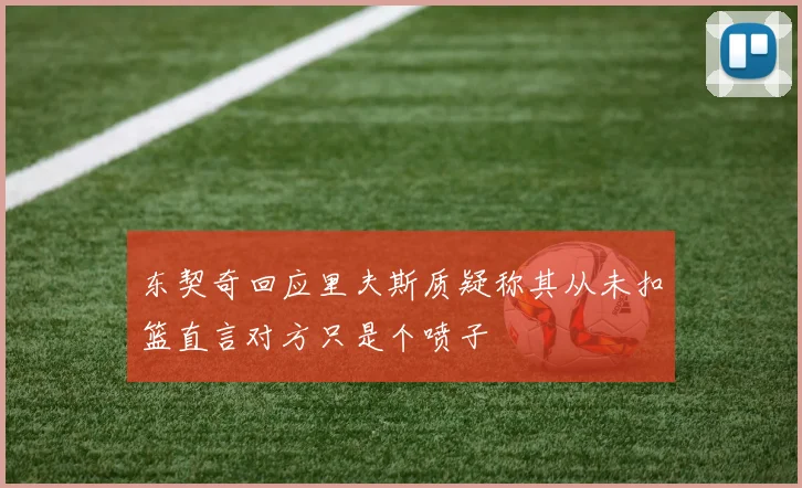 东契奇回应里夫斯质疑称其从未扣篮直言对方只是个喷子