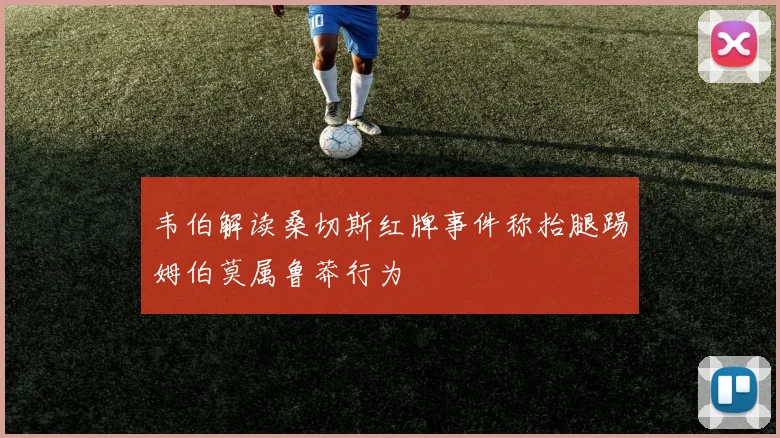 韦伯解读桑切斯红牌事件称抬腿踢姆伯莫属鲁莽行为