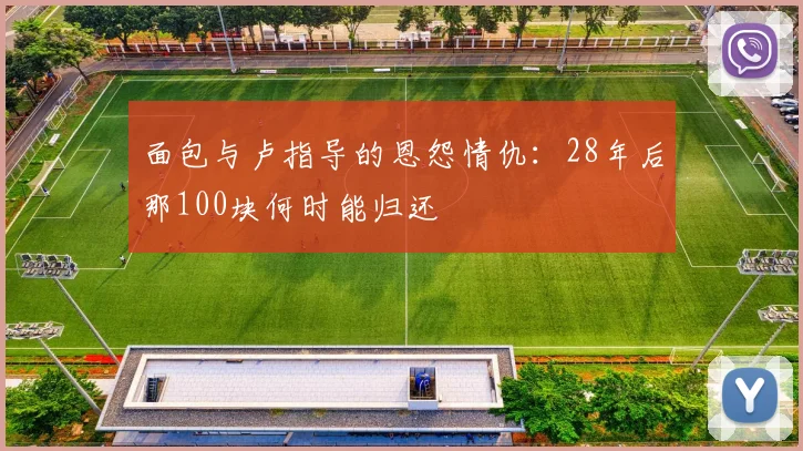 面包与卢指导的恩怨情仇：28年后那100块何时能归还