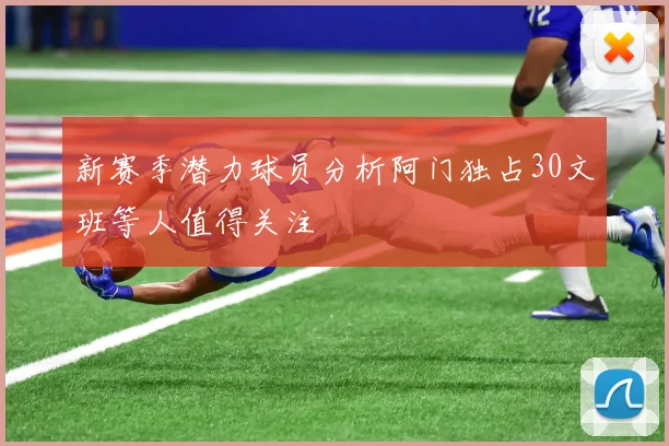 新赛季潜力球员分析阿门独占30文班等人值得关注