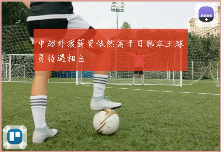 中超外援薪资依然高于日韩本土球员待遇相当