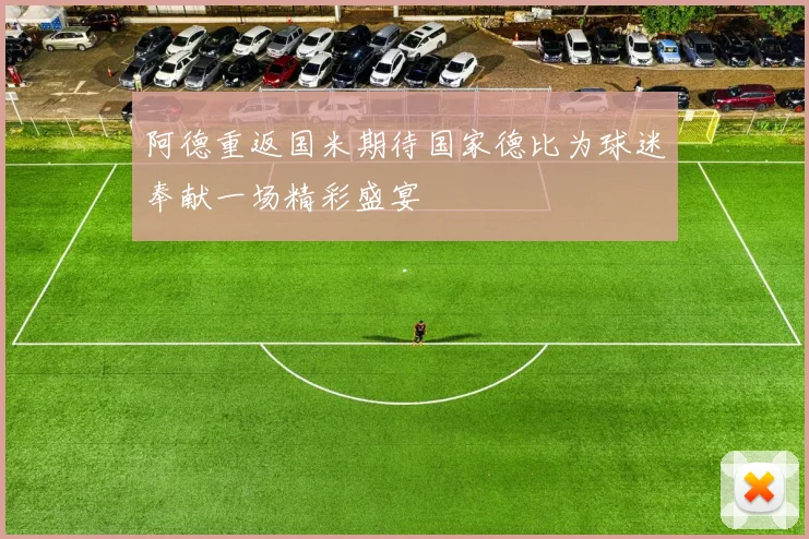 阿德重返国米期待国家德比为球迷奉献一场精彩盛宴