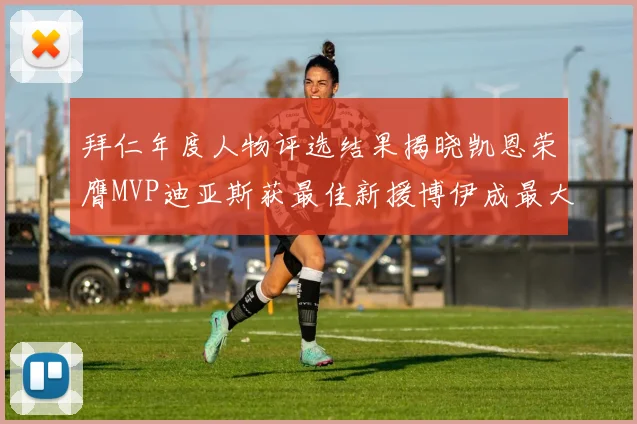 拜仁年度人物评选结果揭晓凯恩荣膺MVP迪亚斯获最佳新援博伊成最大失望者