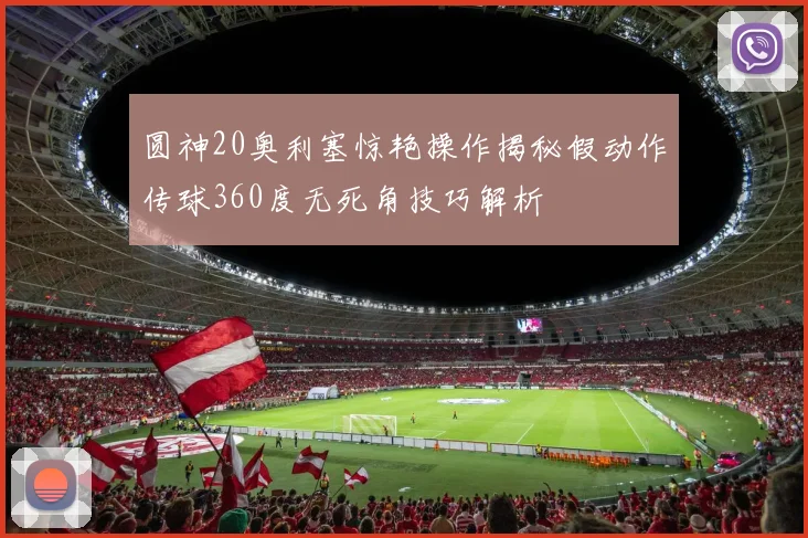圆神20奥利塞惊艳操作揭秘假动作传球360度无死角技巧解析