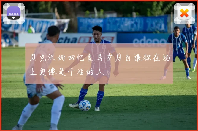 贝克汉姆回忆皇马岁月自谦称在场上更像是干活的人