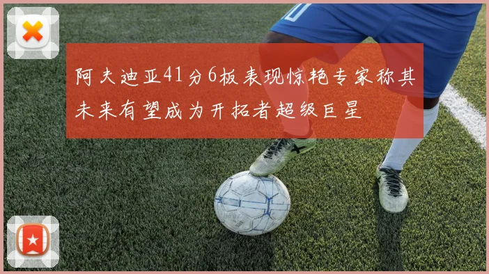 阿夫迪亚41分6板表现惊艳专家称其未来有望成为开拓者超级巨星